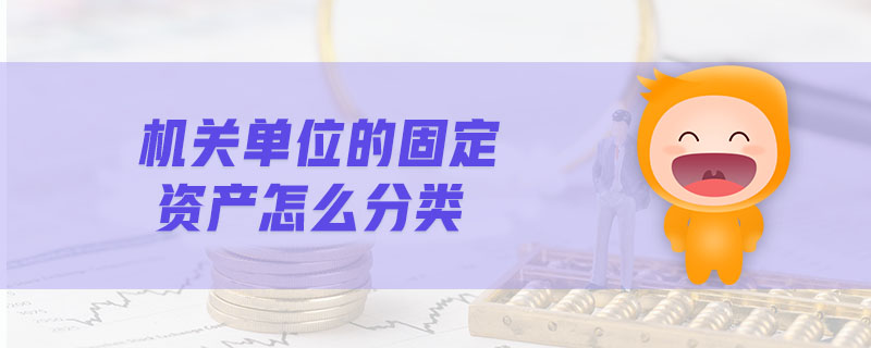 機(jī)關(guān)單位的固定資產(chǎn)怎么分類