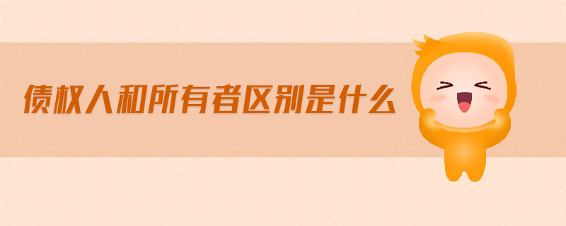 債權(quán)人和所有者區(qū)別是什么 債權(quán)人和所有者區(qū)別是什么