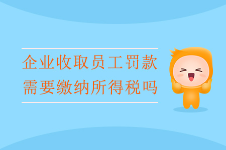 企業(yè)收取員工罰款，需要繳納所得稅嗎？