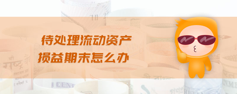 待處理流動(dòng)資產(chǎn)損益期末怎么辦