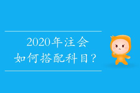 2020年注會如何搭配科目？
