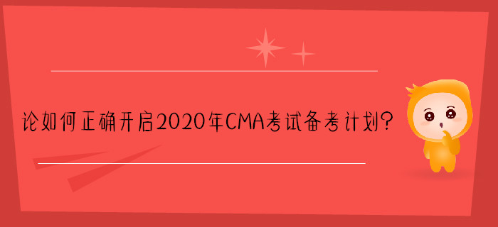 論如何正確開啟2020年CMA考試備考計(jì)劃？