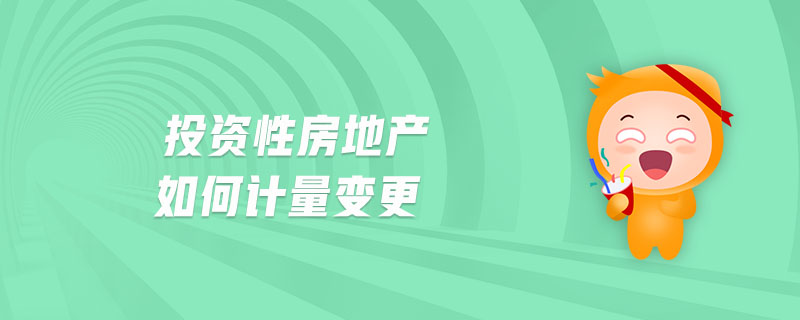 投資性房地產(chǎn)如何計量變更