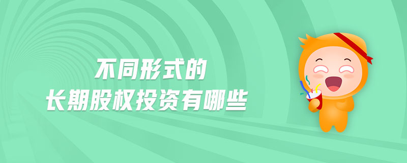 不同形式的長(zhǎng)期股權(quán)投資有哪些