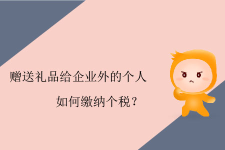 贈送禮品給企業(yè)外的個人如何繳納個稅？