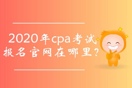 2020年cpa考試報名官網(wǎng)在哪里？