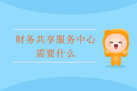 財(cái)務(wù)共享服務(wù)中心需要什么？