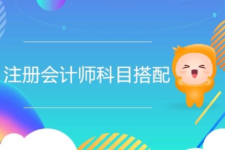 2020年注冊會(huì)計(jì)師科目組合推薦分析！