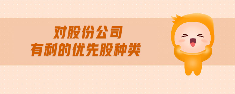 對(duì)股份公司有利的優(yōu)先股種類