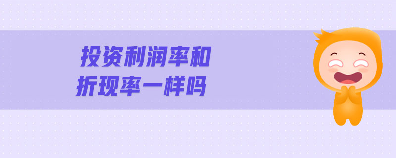 投資利潤(rùn)率和折現(xiàn)率一樣嗎 投資利潤(rùn)率和折現(xiàn)率一樣嗎