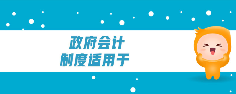 政府會(huì)計(jì)制度適用于 政府會(huì)計(jì)制度適用于