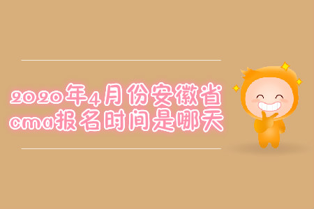 2020年4月份安徽省cma報(bào)名時(shí)間是哪天