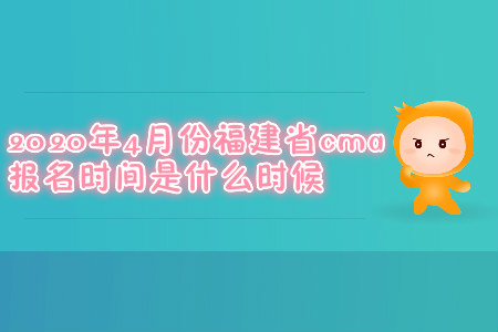 2020年4月份福建省cma報(bào)名時(shí)間是什么時(shí)候