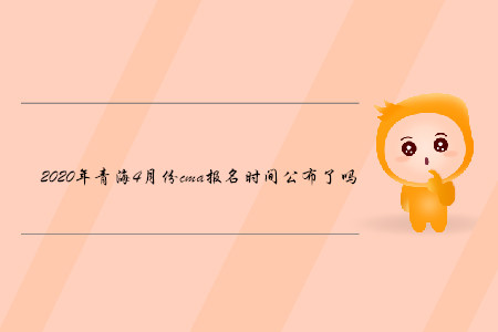 2020年青海4月份cma報名時間公布了嗎