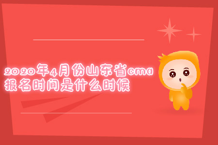 2020年4月份山東省cma報(bào)名時(shí)間是什么時(shí)候