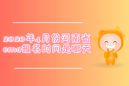 2020年4月份河南省cma報名時間是哪天