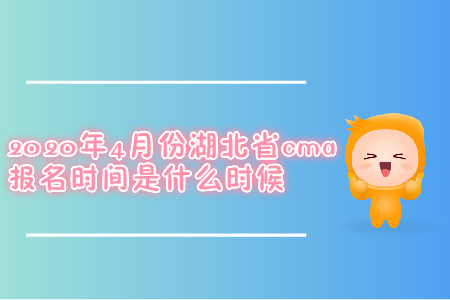 2020年4月份湖北省cma報(bào)名時間是什么時候 2020年4月份湖北省cma報(bào)名時間是什么時候