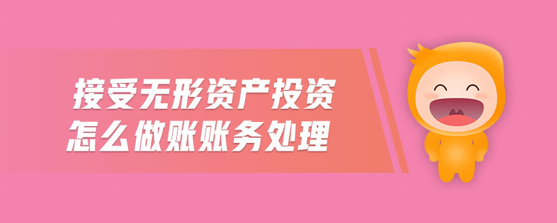 接受無(wú)形資產(chǎn)投資怎么做賬賬務(wù)處理 接受無(wú)形資產(chǎn)投資怎么做賬賬務(wù)處理