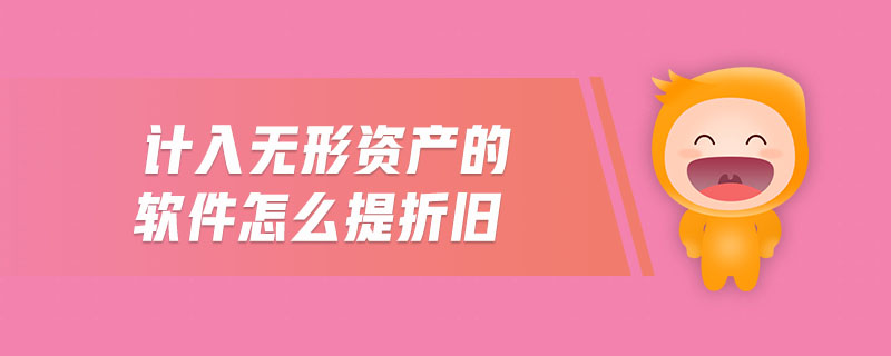 計(jì)入無形資產(chǎn)的軟件怎么提折舊 計(jì)入無形資產(chǎn)的軟件怎么提折舊