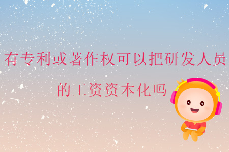 有專利或著作權(quán)可以把研發(fā)人員的工資資本化嗎？
