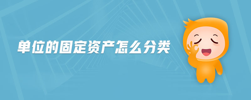 單位的固定資產(chǎn)怎么分類 單位的固定資產(chǎn)怎么分類