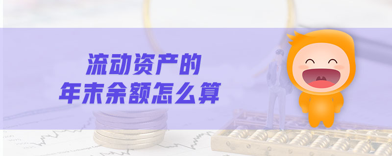 流動(dòng)資產(chǎn)的年末余額怎么算