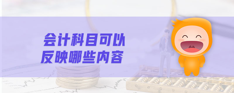 會計科目可以反映哪些內(nèi)容