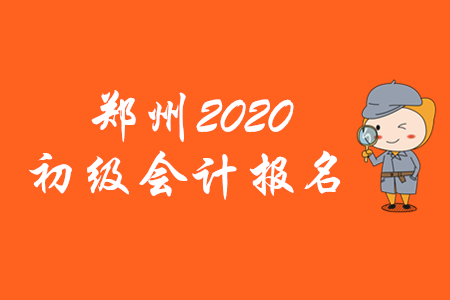 鄭州2020年初級會計報名時間僅有10天！