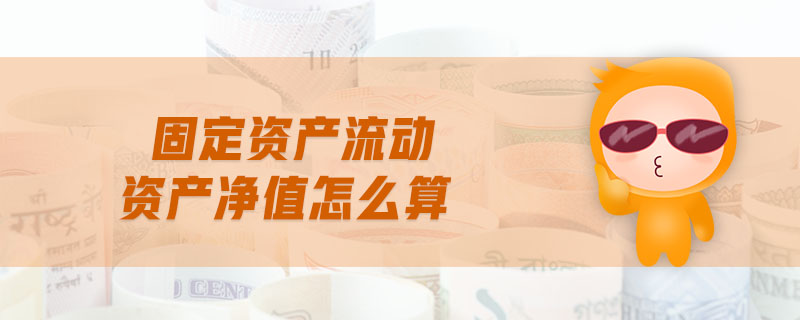 固定資產(chǎn)流動資產(chǎn)凈值怎么算