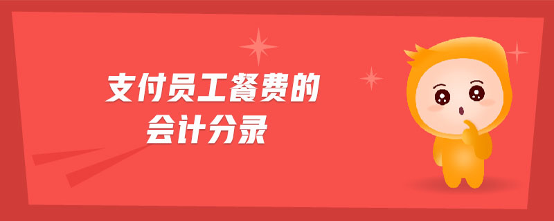 支付員工餐費(fèi)的會(huì)計(jì)分錄