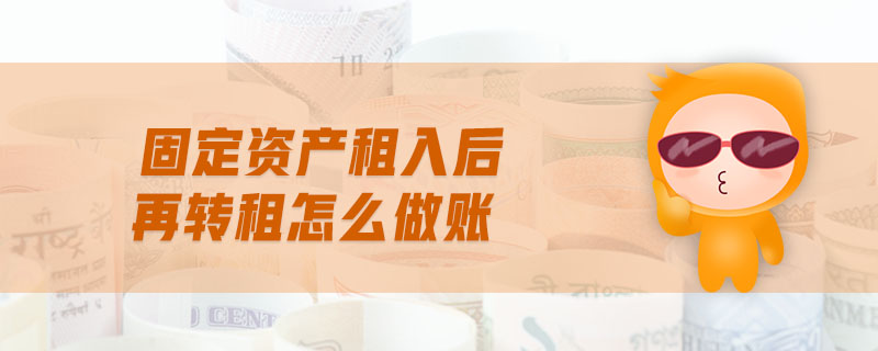 固定資產(chǎn)租入后再轉(zhuǎn)租怎么做賬