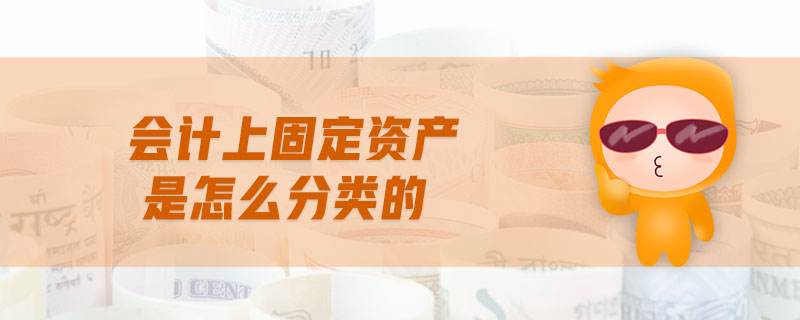 會(huì)計(jì)上固定資產(chǎn)是怎么分類的