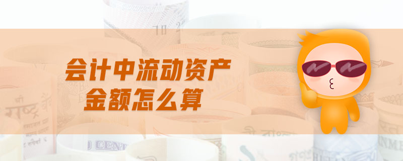 會計中流動資產(chǎn)金額怎么算