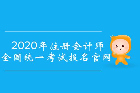 2020年注冊(cè)會(huì)計(jì)師全國(guó)統(tǒng)一考試報(bào)名官網(wǎng)