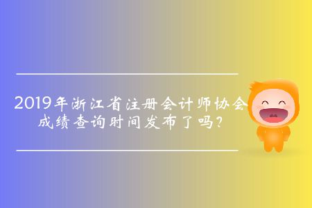 2019年浙江省注冊會計(jì)師協(xié)會成績查詢時(shí)間發(fā)布了嗎？