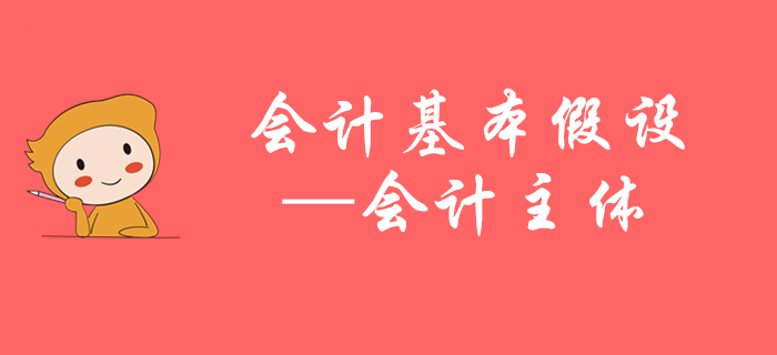 初級(jí)會(huì)計(jì)知識(shí)點(diǎn)搶先學(xué)——馬小新老師帶您掌握會(huì)計(jì)主體