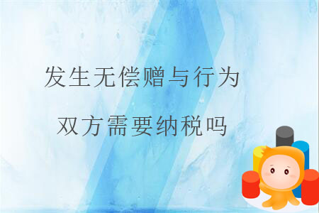 發(fā)生無(wú)償贈(zèng)與行為，雙方需要納稅嗎？