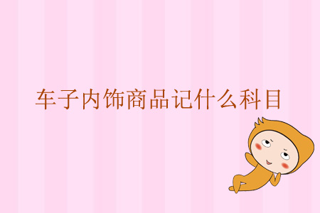 車子的內(nèi)飾商品記什么科目？