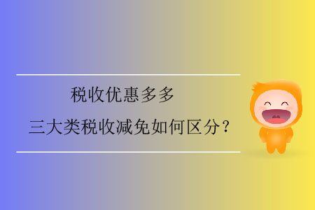 稅收優(yōu)惠多多，三大類稅收減免如何區(qū)分？