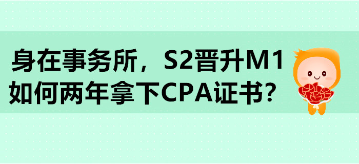 身在事務(wù)所，S2晉升M1，如何兩年拿下CPA證書？