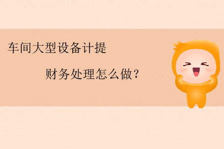 車間大型設(shè)備計(jì)提財(cái)務(wù)處理怎么做？