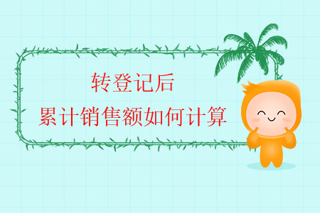 轉(zhuǎn)登記后，累計(jì)銷售額如何計(jì)算？