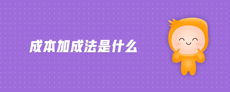 成本加成法是什么 成本加成法是什么