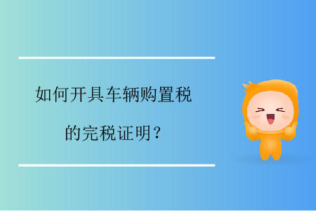 如何開具車輛購置稅的完稅證明？