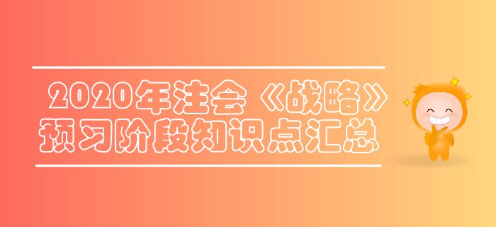 2020年注會(huì)《戰(zhàn)略》預(yù)習(xí)階段知識(shí)點(diǎn)匯總 2020年注會(huì)《戰(zhàn)略》預(yù)習(xí)階段知識(shí)點(diǎn)匯總