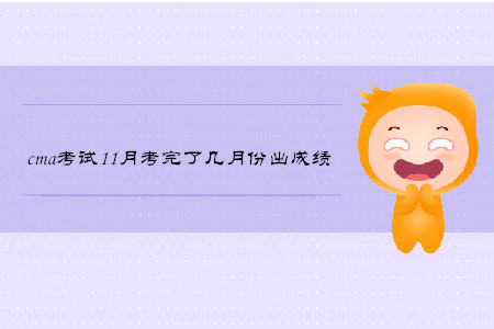 cma考試11月考完了幾月份出成績 cma考試11月考完了幾月份出成績