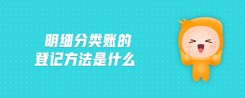 明細分類賬的登記方法是什么 明細分類賬的登記方法是什么