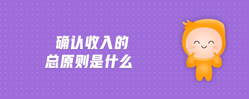 確認(rèn)收入的總原則是什么
