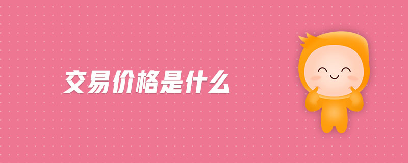 交易價格是什么 交易價格是什么