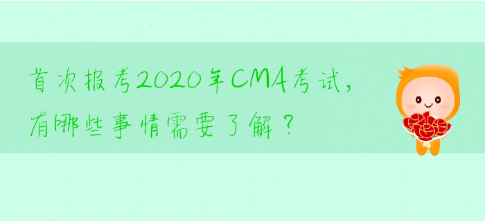 首次報(bào)考2020年CMA考試，有哪些事情需要了解？